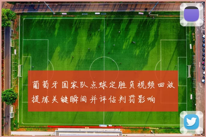 葡萄牙国家队点球定胜负视频回放提炼关键瞬间并评估判罚影响