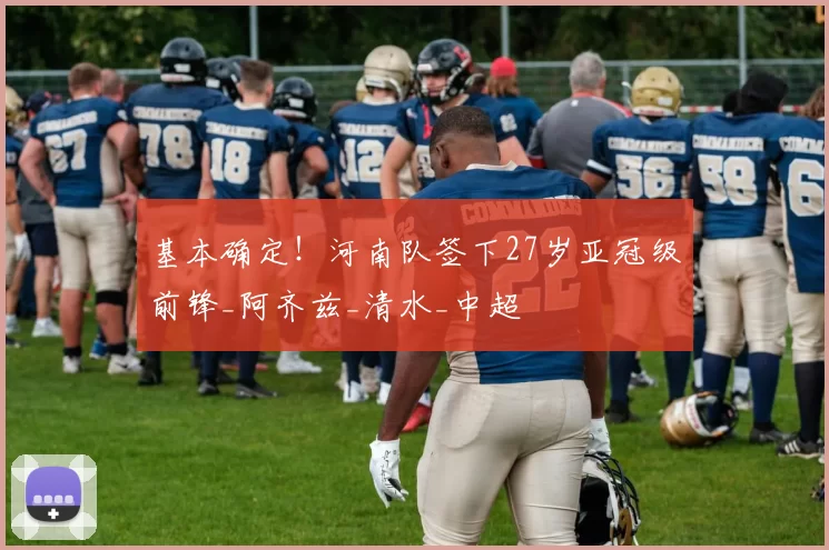 基本确定！河南队签下27岁亚冠级前锋_阿齐兹_清水_中超