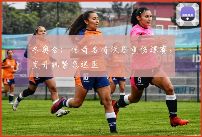 冬奥会：传奇名将沃恩重伤退赛，直升机紧急送医