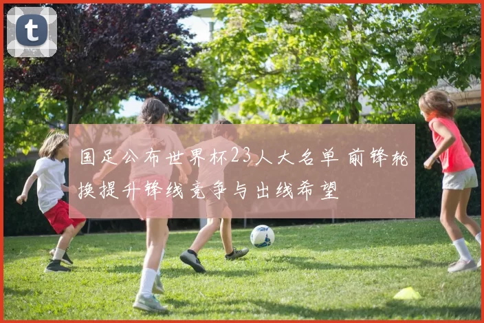 国足公布世界杯23人大名单 前锋轮换提升锋线竞争与出线希望