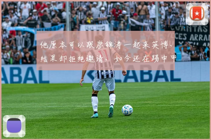 他原本可以跟廖锦涛一起来英博，结果却拒绝邀请，如今还在踢中甲