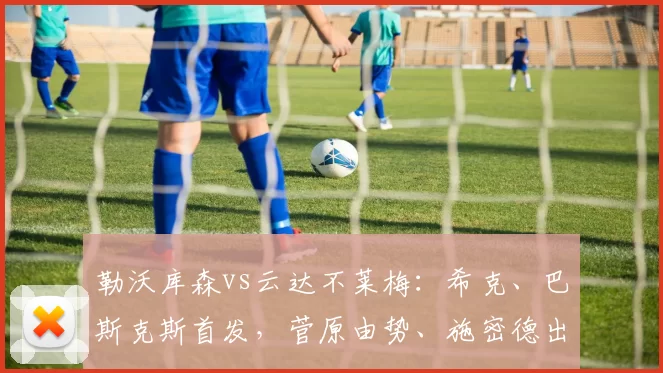 勒沃库森vs云达不莱梅：希克、巴斯克斯首发，菅原由势、施密德出战