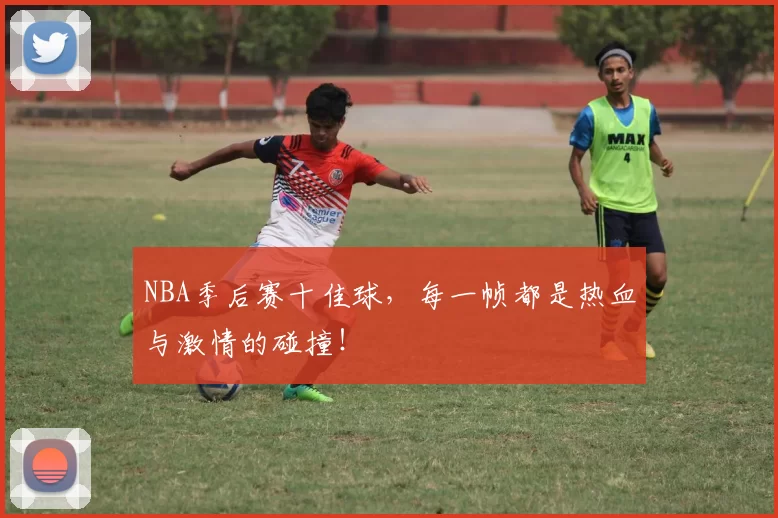 NBA季后赛十佳球，每一帧都是热血与激情的碰撞！