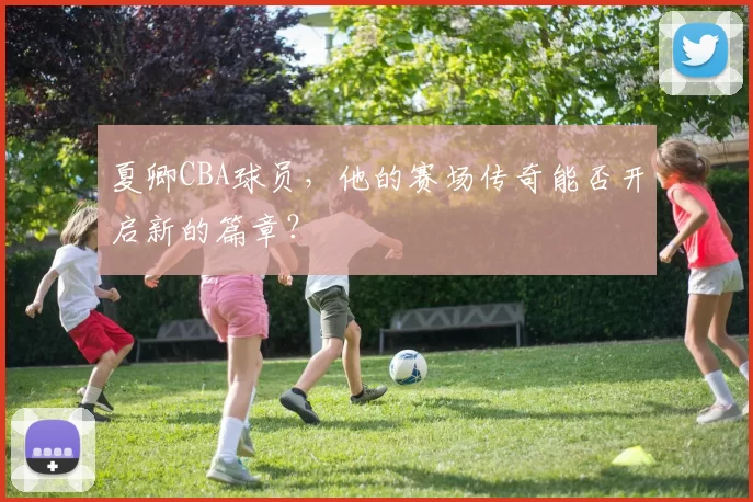 夏卿CBA球员，他的赛场传奇能否开启新的篇章？